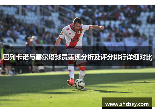 巴列卡诺与塞尔塔球员表现分析及评分排行详细对比