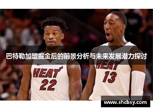 巴特勒加盟掘金后的前景分析与未来发展潜力探讨