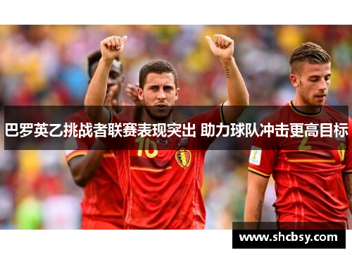 巴罗英乙挑战者联赛表现突出 助力球队冲击更高目标 巴罗英乙挑战者联赛表现突出 助力球队冲击更高目标