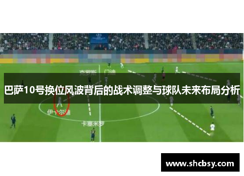 巴萨10号换位风波背后的战术调整与球队未来布局分析