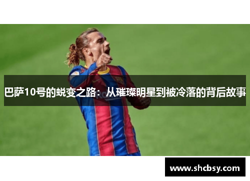 巴萨10号的蜕变之路：从璀璨明星到被冷落的背后故事