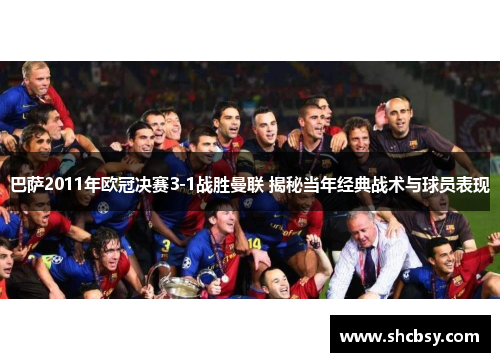 巴萨2011年欧冠决赛3-1战胜曼联 揭秘当年经典战术与球员表现 巴萨2011年欧冠决赛3-1战胜曼联 揭秘当年经典战术与球员表现